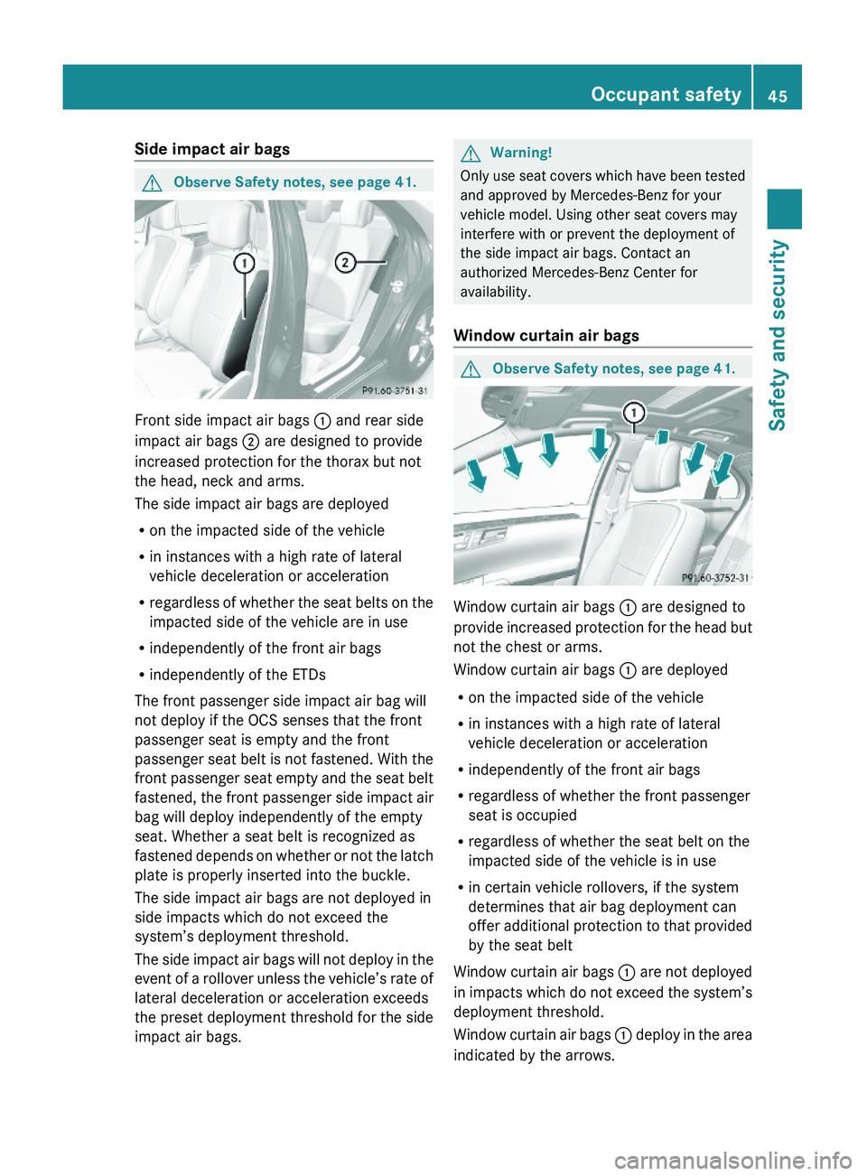MERCEDES-BENZ S CLASS 2010 Service Manual Side impact air bags GObserve Safety notes, see page 41.
Front side impact air bags \000F and rear side
impact air bags \000G are designed to provide
increased protection for the thorax but not
the he