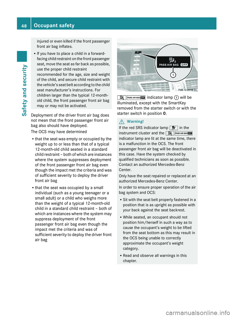MERCEDES-BENZ S CLASS 2010 Service Manual injured or even killed if the front passenger
front air bag inflates.
RIf you have to place a child in a forward-
facing child restraint on the front passenger
seat, move the seat as far back as possi