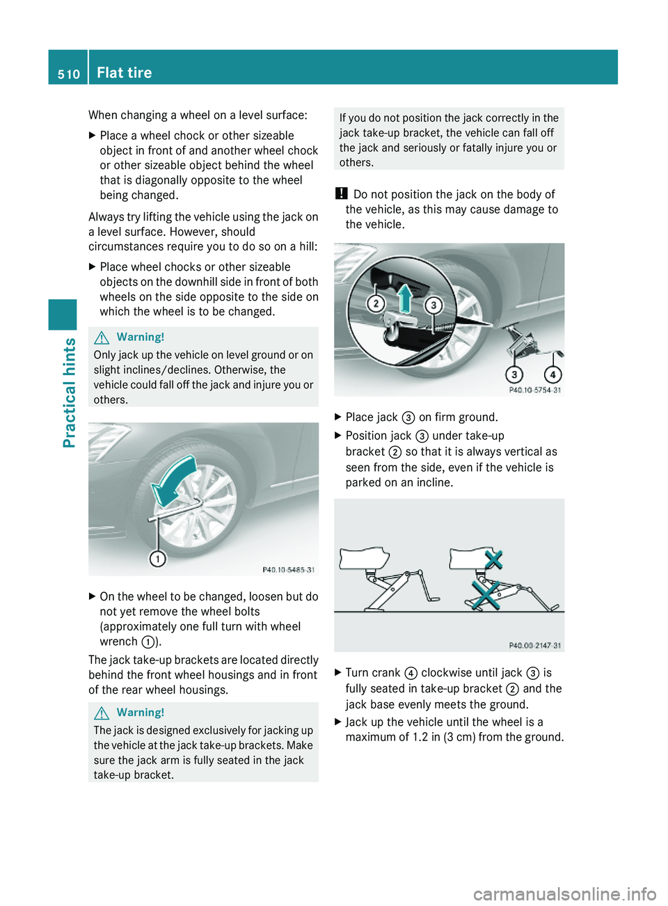 MERCEDES-BENZ S CLASS 2010  Owners Manual When changing a wheel on a level surface:XPlace a wheel chock or other sizeable
object in front of and another wheel chock
or other sizeable object behind the wheel
that is diagonally opposite to the 