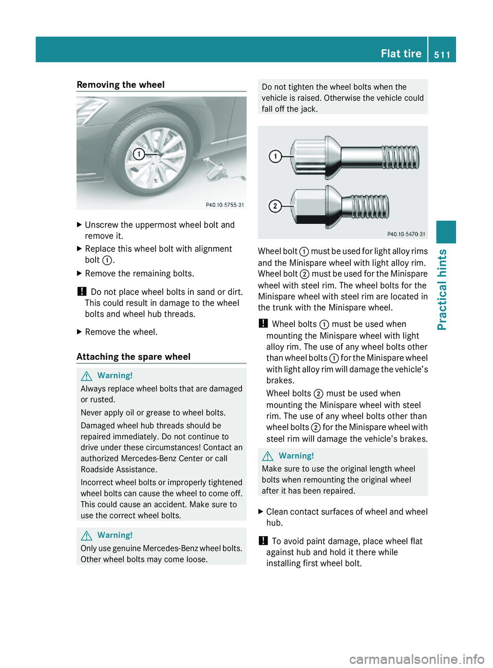 MERCEDES-BENZ S CLASS 2010  Owners Manual Removing the wheelXUnscrew the uppermost wheel bolt and
remove it.
XReplace this wheel bolt with alignment
bolt \000F.
XRemove the remaining bolts.
! Do not place wheel bolts in sand or dirt.
This cou