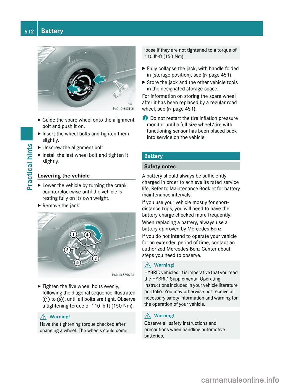 MERCEDES-BENZ S CLASS 2010  Owners Manual XGuide the spare wheel onto the alignment
bolt and push it on.
XInsert the wheel bolts and tighten them
slightly.
XUnscrew the alignment bolt.XInstall the last wheel bolt and tighten it
slightly.
Lowe