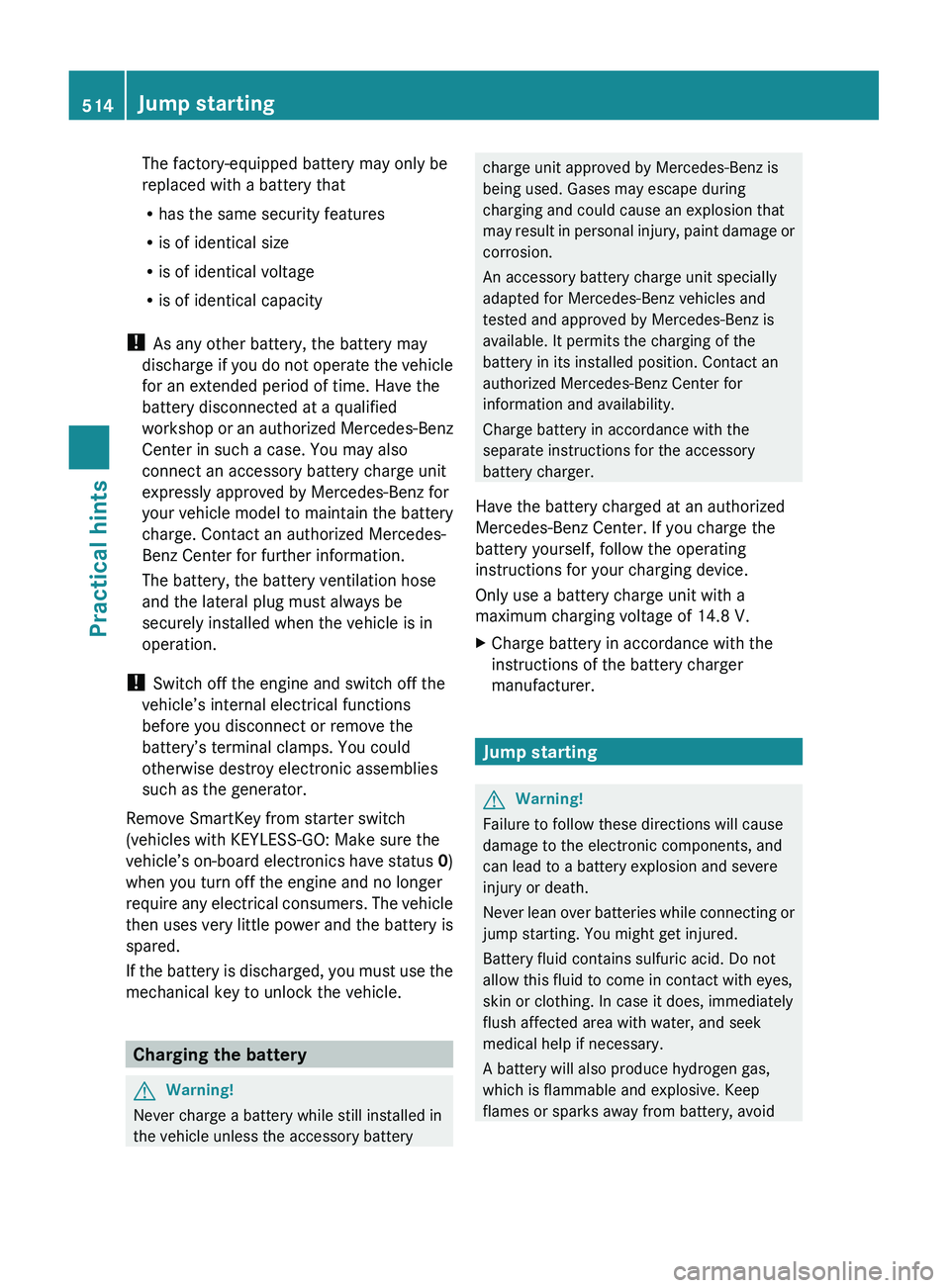 MERCEDES-BENZ S CLASS 2010 Owners Manual The factory-equipped battery may only be
replaced with a battery that
R has the same security features
R is of identical size
R is of identical voltage
R is of identical capacity
! As any other batte MERCEDES-BENZ S CLASS 2010 Owners Manual The factory-equipped battery may only be
replaced with a battery that
R has the same security features
R is of identical size
R is of identical voltage
R is of identical capacity
! As any other batte