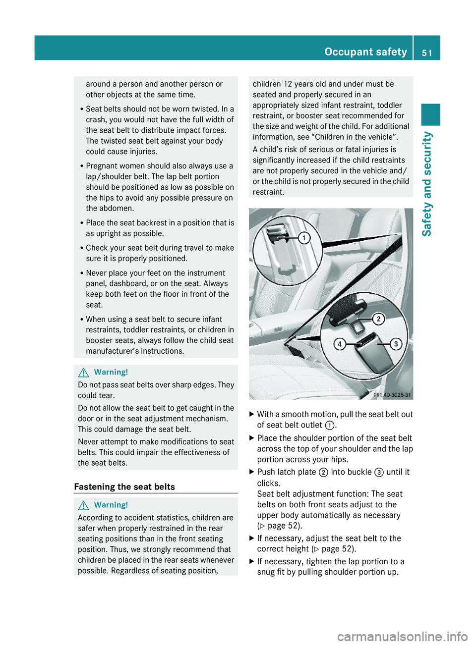 MERCEDES-BENZ S CLASS 2010 Workshop Manual around a person and another person or
other objects at the same time.
RSeat belts should not be worn twisted. In a
crash, you would not have the full width of
the seat belt to distribute impact forces
