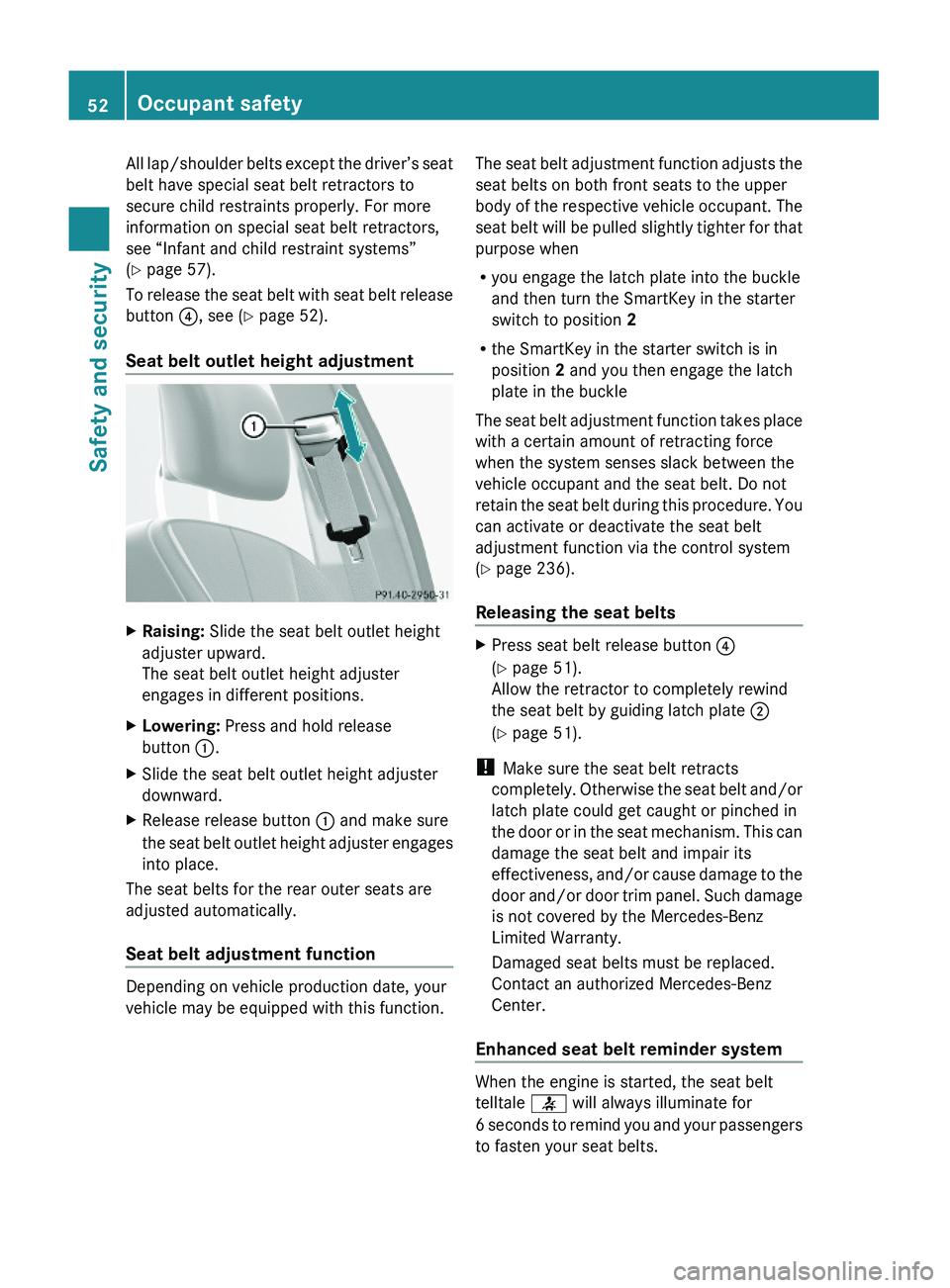 MERCEDES-BENZ S CLASS 2010 Workshop Manual All lap/shoulder belts except the driver’s seat
belt have special seat belt retractors to
secure child restraints properly. For more
information on special seat belt retractors,
see “Infant and ch