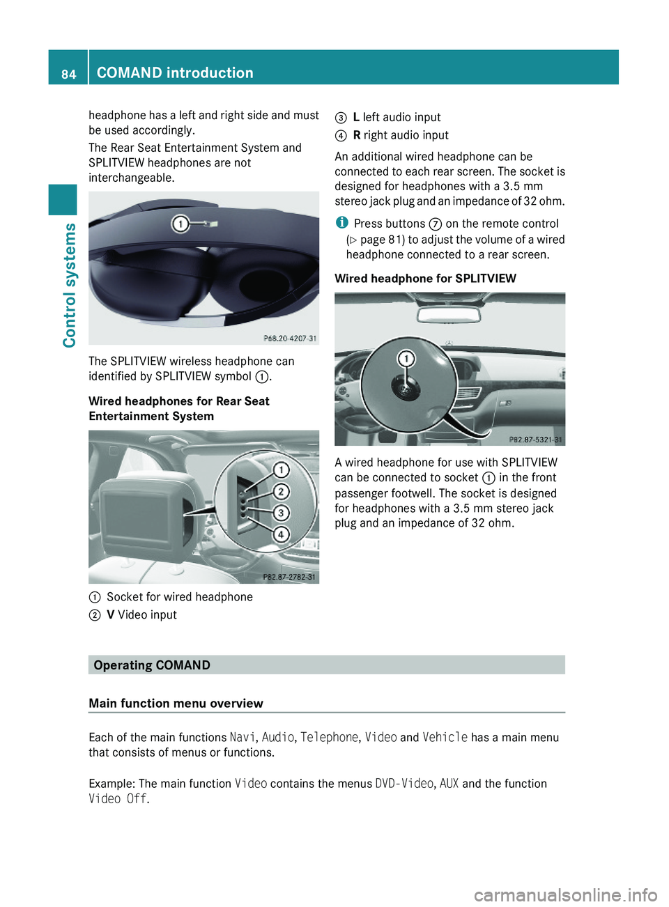 MERCEDES-BENZ S CLASS 2010 Manual Online headphone has a left and right side and must
be used accordingly.
The Rear Seat Entertainment System and
SPLITVIEW headphones are not
interchangeable.
The SPLITVIEW wireless headphone can
identified b