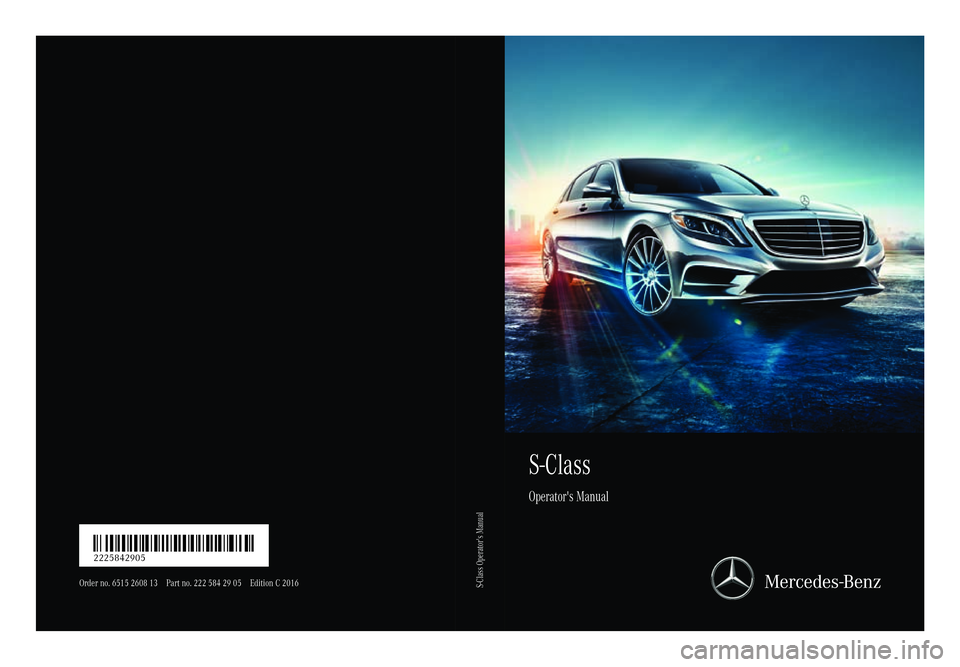 MERCEDES-BENZ S CLASS 2016 Owners Manual S-Class Operator's Manual
Order no. 6515 2608 13 Part no. 222 584 29 05 Edition C 2016
É2225842905sËÍ 2225842905
S-Class Operator's Manual MERCEDES-BENZ S CLASS 2016 Owners Manual S-Class Operator's Manual
Order no. 6515 2608 13 Part no. 222 584 29 05 Edition C 2016
É2225842905sËÍ 2225842905
S-Class Operator's Manual