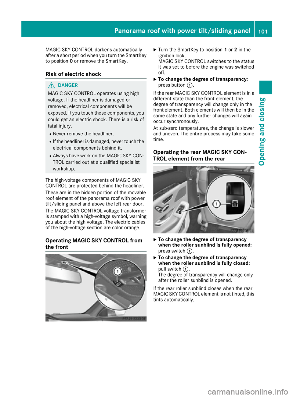 MERCEDES-BENZ S CLASS 2016  Owners Manual MAGIC SKY CONTROL darkens automatically
after a short period when you turn the SmartKey
to position 0 or remove the SmartKey.
Risk of electric shock
G DANGER
MAGIC SKY CONTROL operates using high
volt