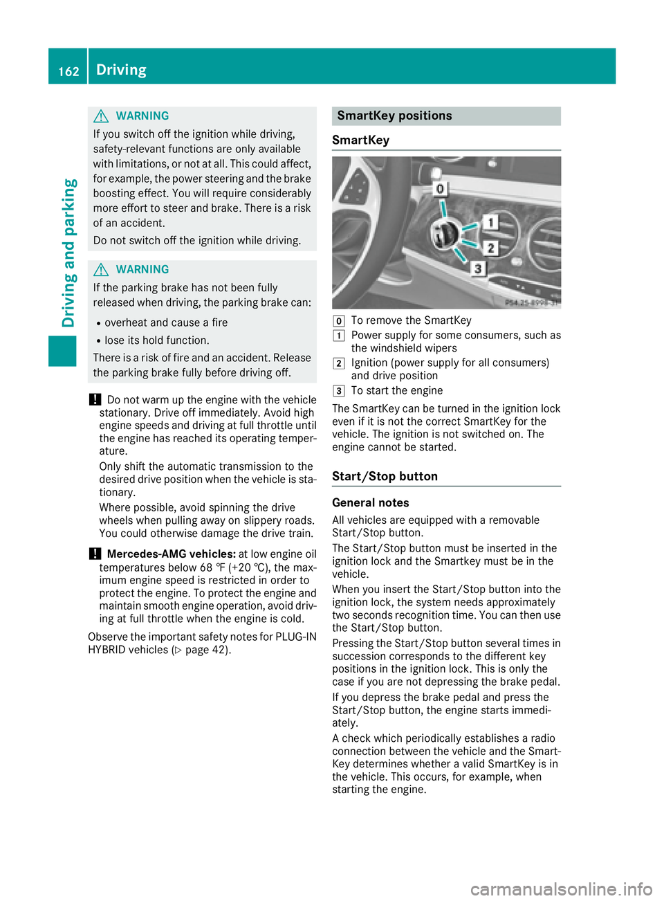 MERCEDES-BENZ S CLASS 2016  Owners Manual G WARNING
If you switch off the ignition while driving,
safety-relevant functions are only available
with limitations, or not at all. This could affect,
for example, the power steering and the brake
b