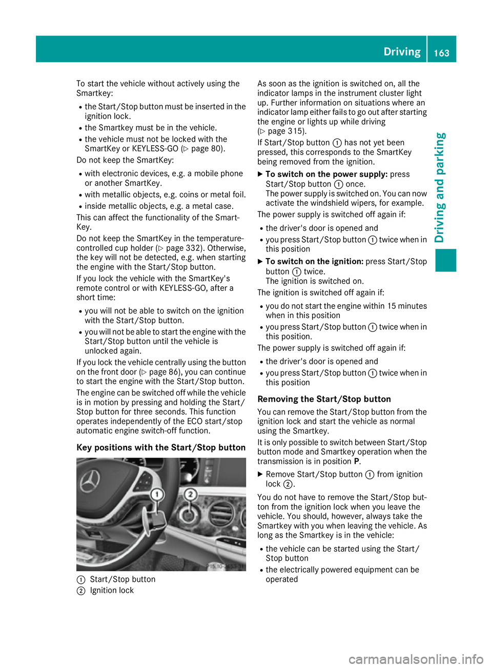 MERCEDES-BENZ S CLASS 2016  Owners Manual To start the vehicle without actively using the
Smartkey: R
the Start/Stop button must be inserted in the
ignition lock. R
the Smartkey must be in the vehicle. R
the vehicle must not be locked with th