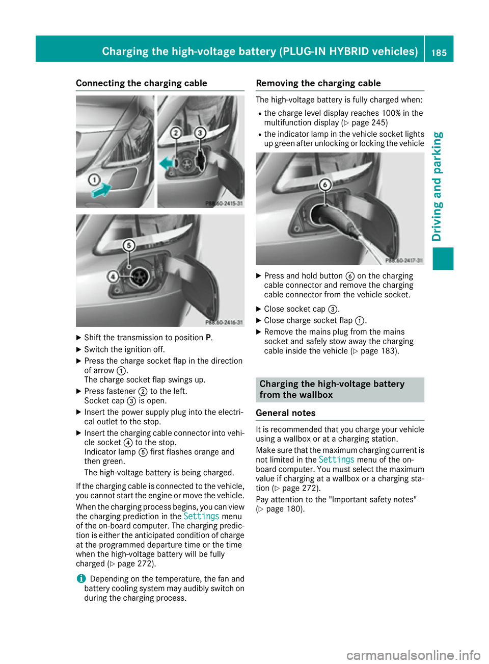 MERCEDES-BENZ S CLASS 2016  Owners Manual Connecting the charging cable
X
Shift the transmission to position P .X
Switch the ignition off. X
Press the charge socket flap in the direction
of arrow �C .
The charge socket flap swings up. X
Press