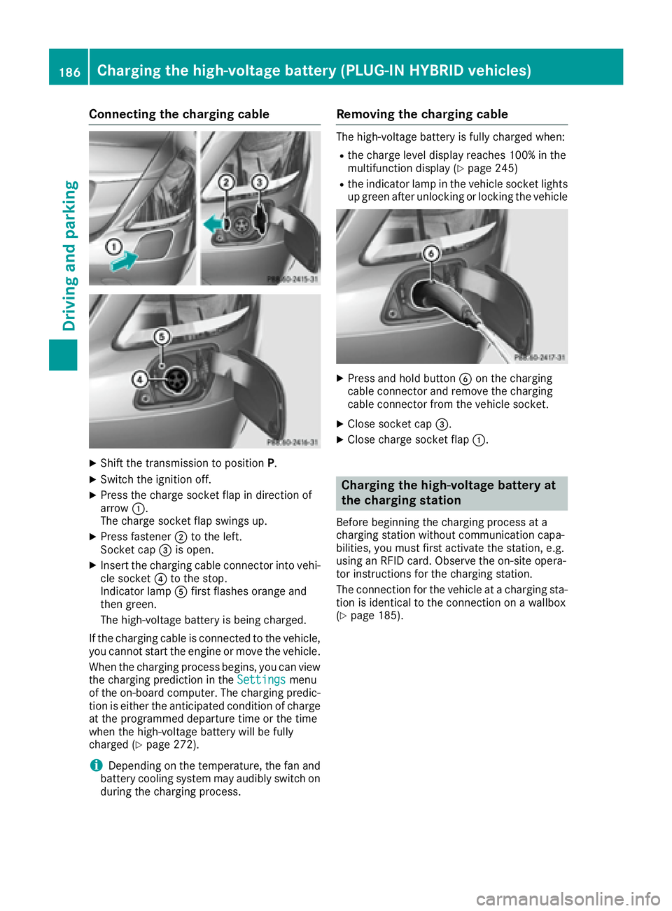 MERCEDES-BENZ S CLASS 2016  Owners Manual Connecting the charging cable
X
Shift the transmission to position P .X
Switch the ignition off. X
Press the charge socket flap in direction of
arrow �C .
The charge socket flap swings up. X
Press fas