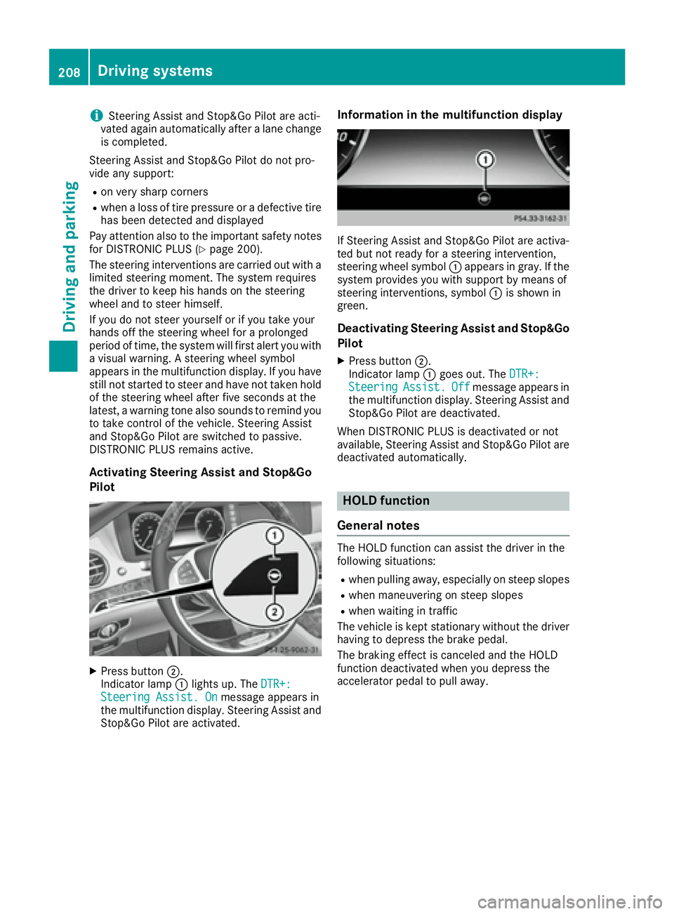 MERCEDES-BENZ S CLASS 2016  Owners Manual i Steering Assist and Stop&Go Pilot are acti-
vated again automatically after a lane change
is completed.
Steering Assist and Stop&Go Pilot do not pro-
vide any support: R
on very sharp corners R
when