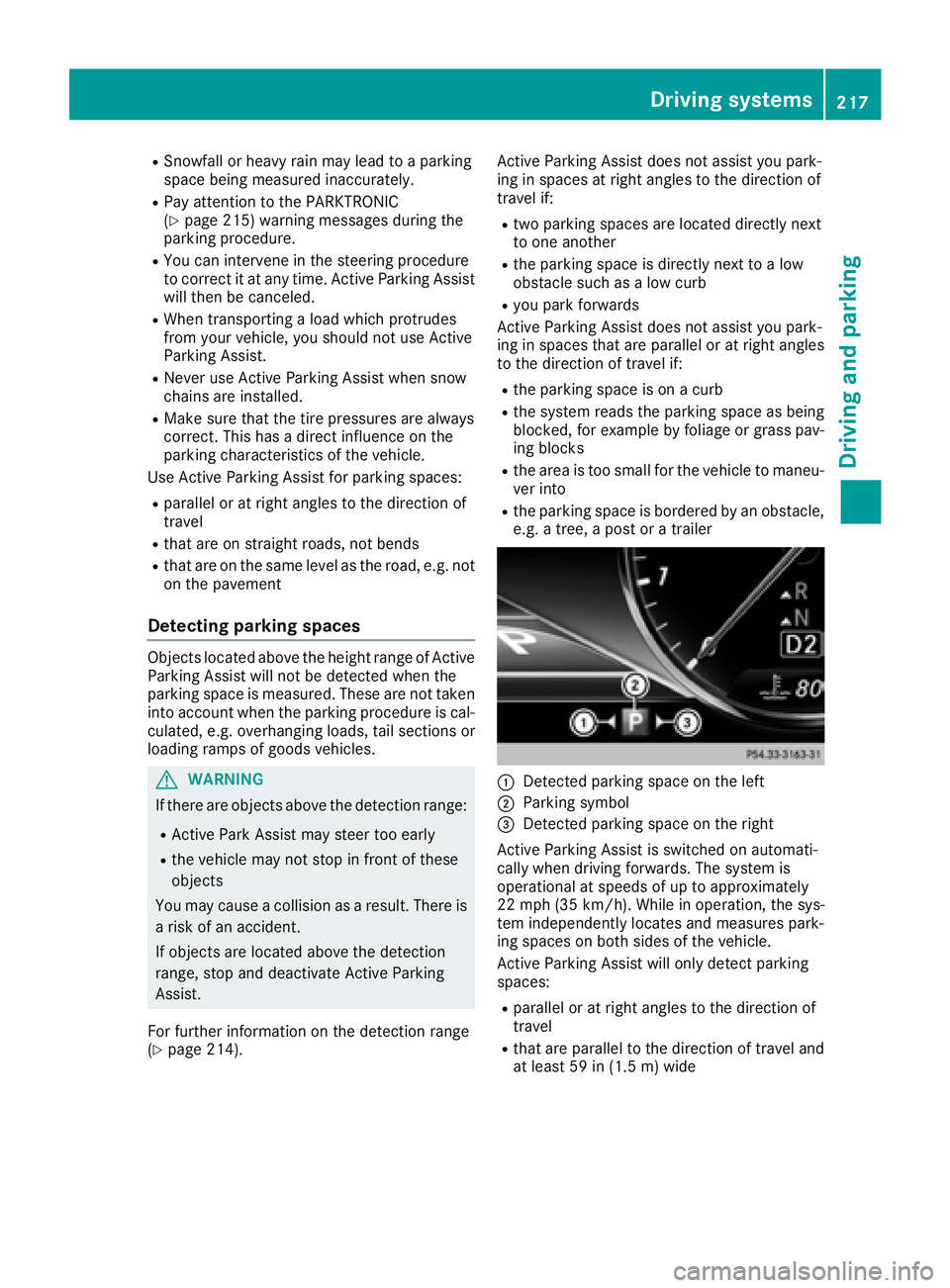MERCEDES-BENZ S CLASS 2016  Owners Manual R
Snowfall or heavy rain may lead to a parking
space being measured inaccurately. R
Pay attention to the PARKTRONIC
( Y
page 215) warning messages during the
parking procedure. R
You can intervene in 