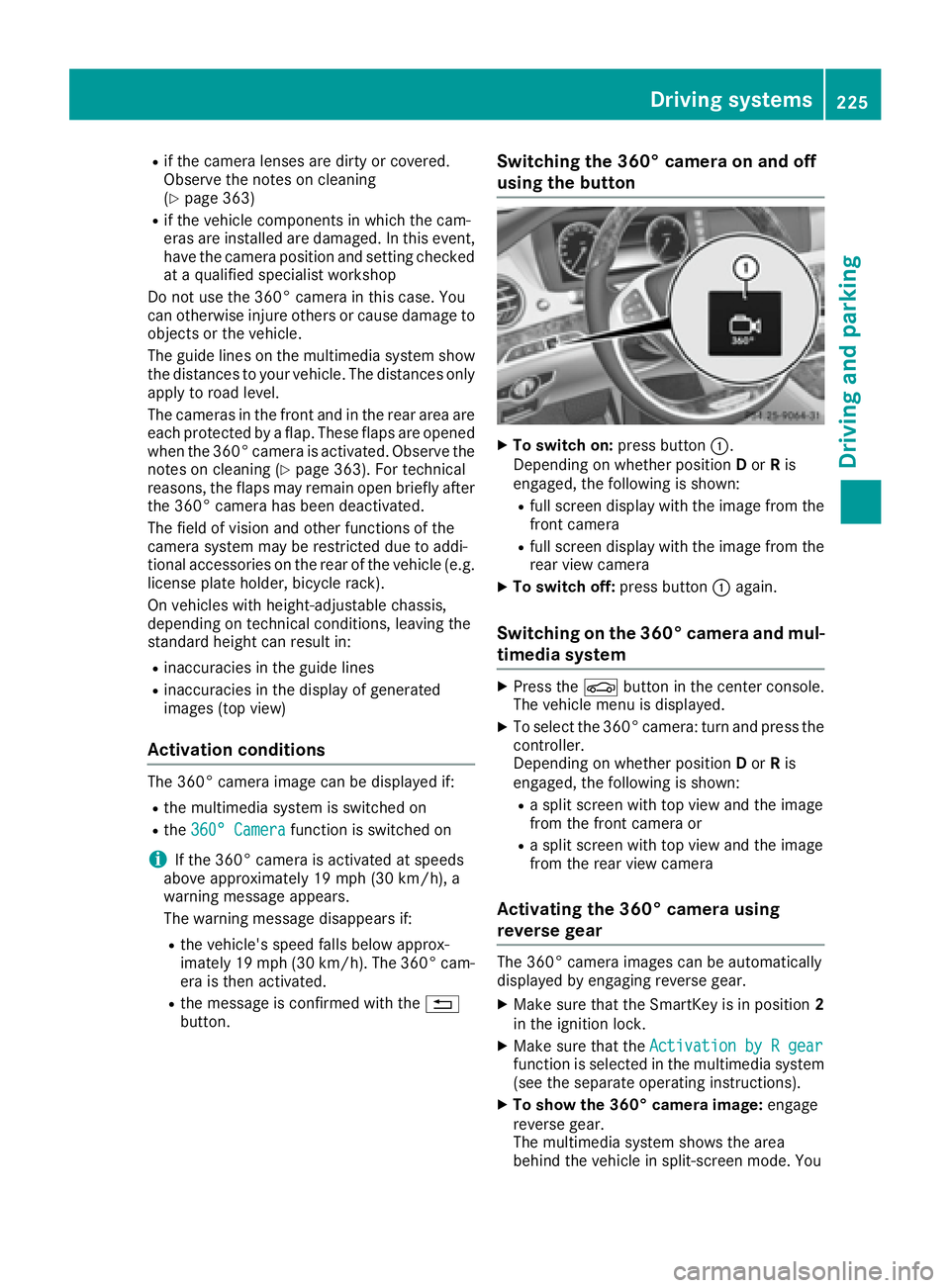 MERCEDES-BENZ S CLASS 2016  Owners Manual R
if the camera lenses are dirty or covered.
Observe the notes on cleaning
( Y
page 363) R
if the vehicle components in which the cam-
eras are installed are damaged. In this event,
have the camera po