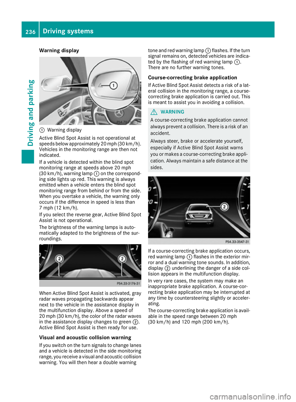 MERCEDES-BENZ S CLASS 2016  Owners Manual Warning display
�C
Warning display
Active Blind Spot Assist is not operational at
speeds below approximately 20 mph (30 km/h).
Vehicles in the monitoring range are then not
indicated.
If a vehicle is 