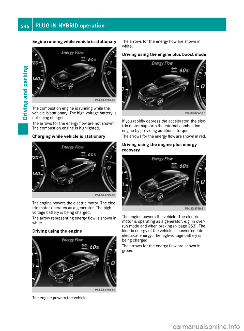 MERCEDES-BENZ S CLASS 2016  Owners Manual Engine running while vehicle is stationary
The combustion engine is running while the
vehicle is stationary. The high-voltage battery is
not being charged.
The arrows for the energy flow are not shown