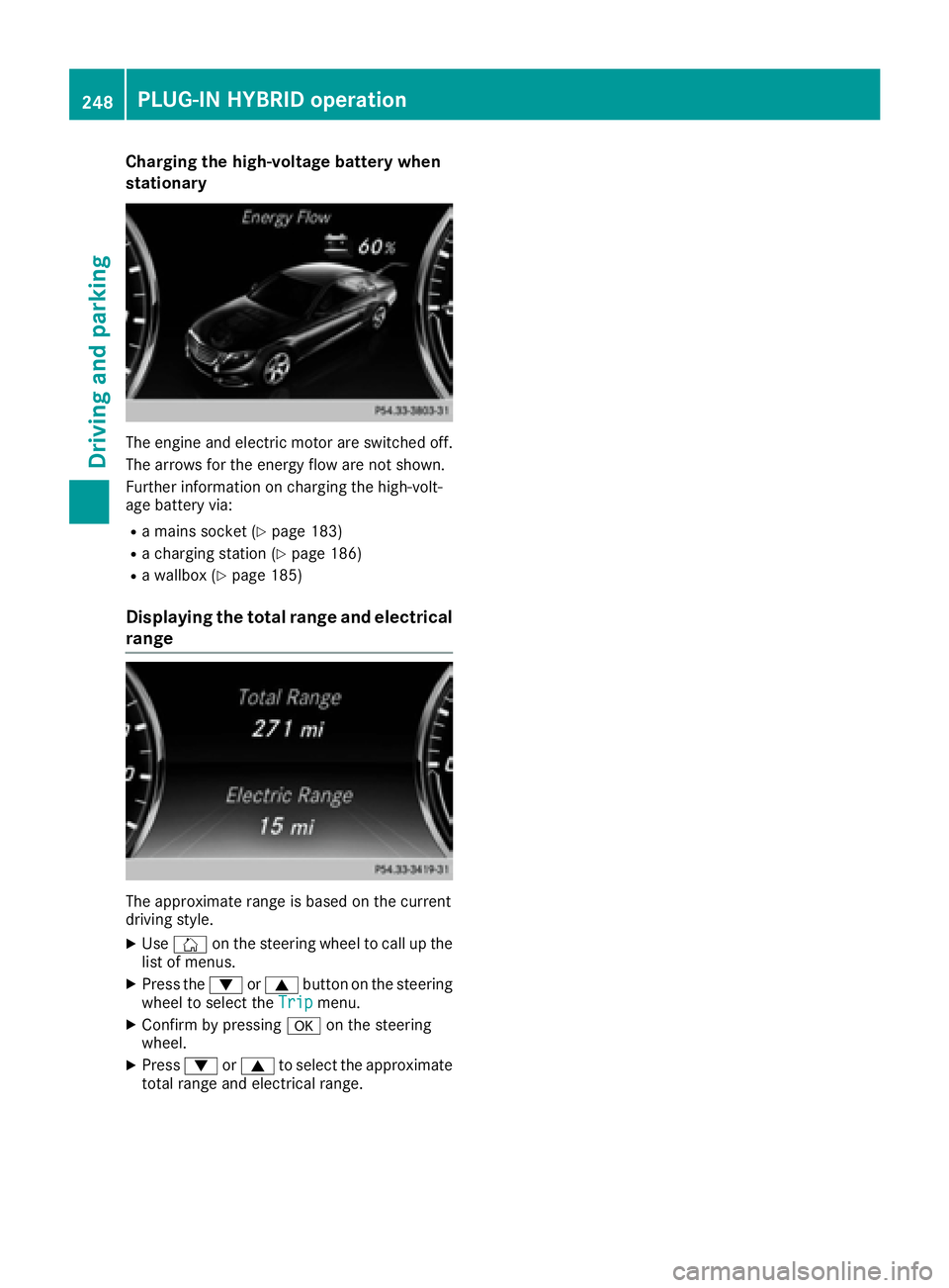 MERCEDES-BENZ S CLASS 2016  Owners Manual Charging the high-voltage battery when
stationary
The engine and electric motor are switched off.
The arrows for the energy flow are not shown.
Further information on charging the high-volt-
age batte
