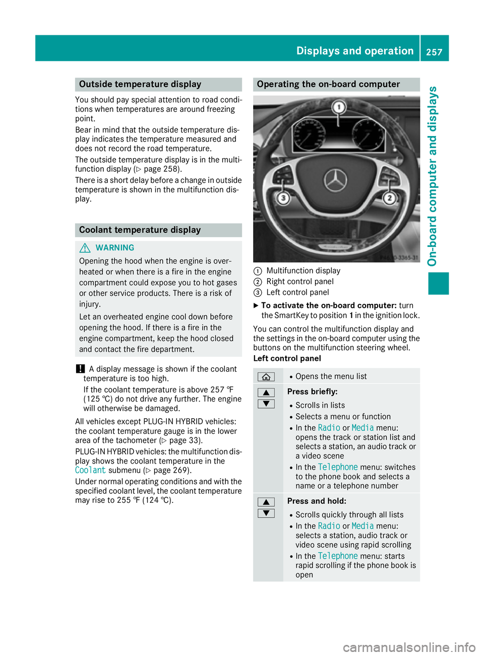MERCEDES-BENZ S CLASS 2016  Owners Manual Outside temperature display You should pay special attention to road condi-
tions when temperatures are around freezing
point.
Bear in mind that the outside temperature dis-
play indicates the tempera