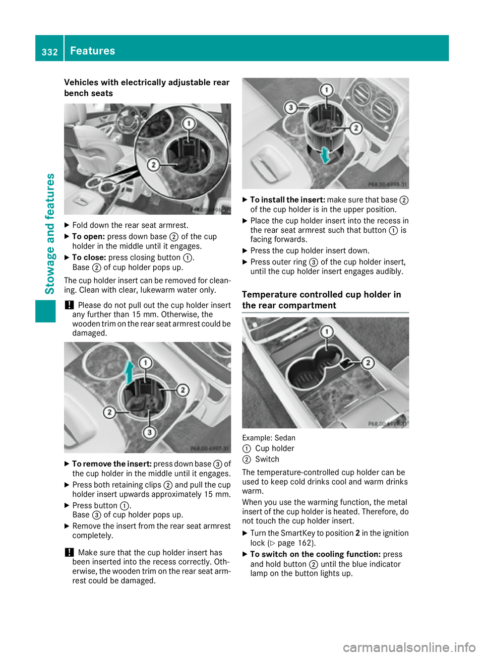 MERCEDES-BENZ S CLASS 2016  Owners Manual Vehicles with electrically adjustable rear
bench seats X
Fold down the rear seat armrest. X
To open: press down base �D of the cup
holder in the middle until it engages. X
To close: press closing butt