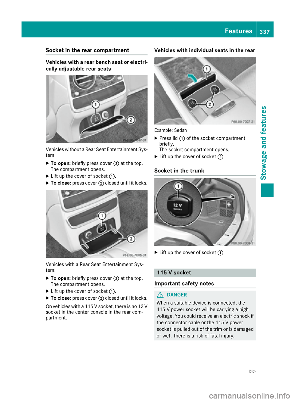 MERCEDES-BENZ S CLASS 2016  Owners Manual Socket in the rear compartment Vehicles with a rear bench seat or electri-
cally adjustable rear seats
Vehicles without a Rear Seat Entertainment Sys-
tem X
To open: briefly press cover �D at the top.