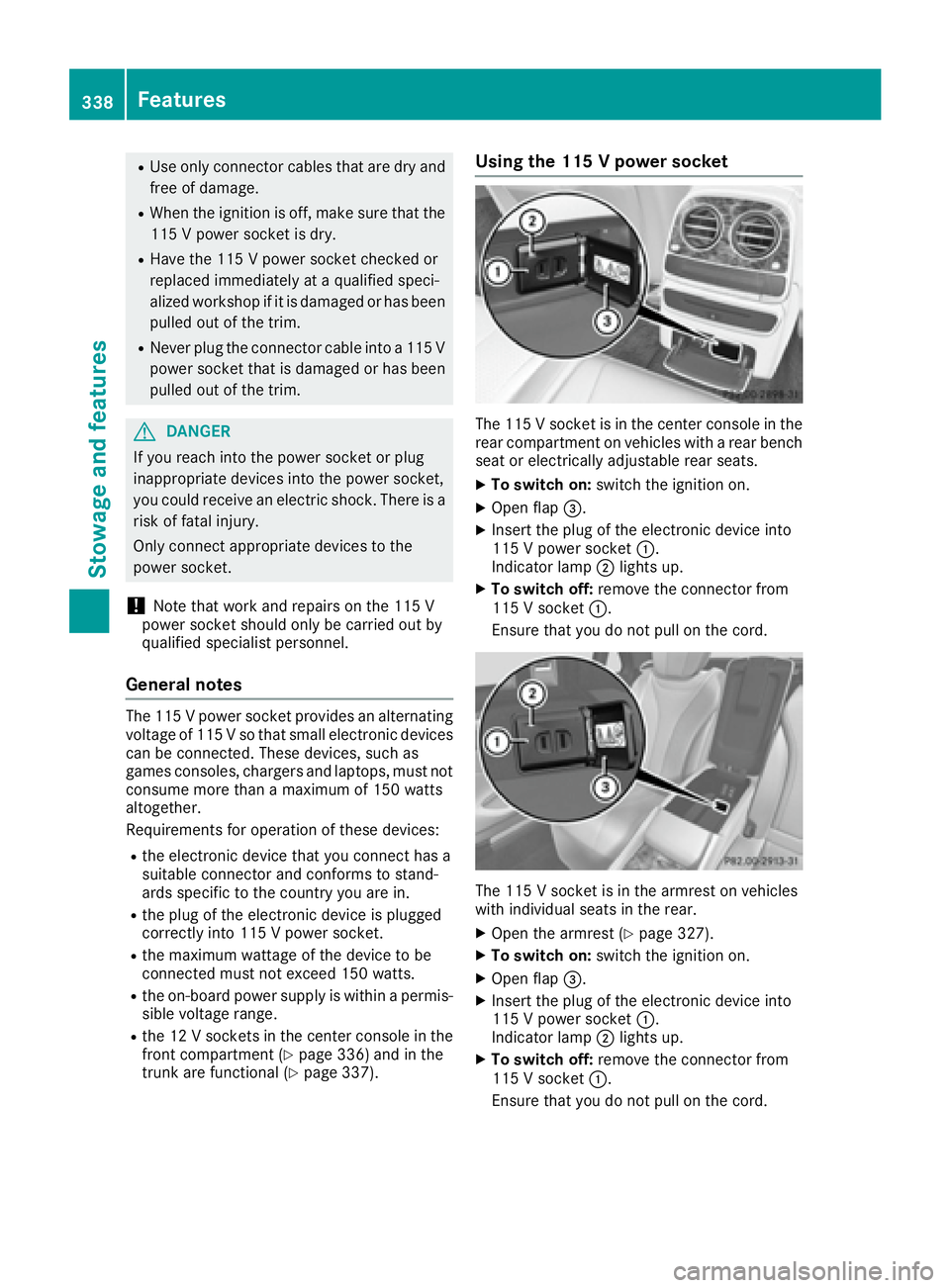 MERCEDES-BENZ S CLASS 2016  Owners Manual R
Use only connector cables that are dry and
free of damage. R
When the ignition is off, make sure that the
115 V power socket is dry. R
Have the 115 V power socket checked or
replaced immediately at 