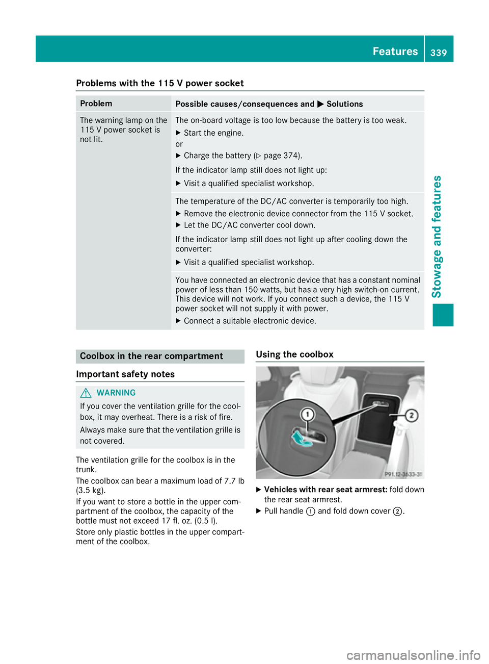 MERCEDES-BENZ S CLASS 2016  Owners Manual Problems with the 115 V power socket Problem
Possible causes/consequences and �P Solutions
The warning lamp on the
115 V power socket is
not lit. The on-board voltage is too low because the battery is