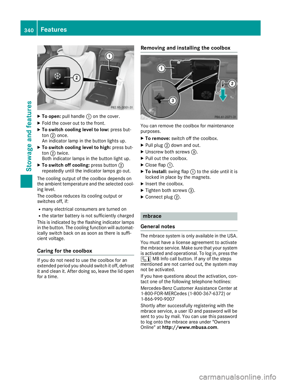 MERCEDES-BENZ S CLASS 2016  Owners Manual X
To open: pull handle �C on the cover.X
Fold the cover out to the front. X
To switch cooling level to low: press but-
ton �D once.
An indicator lamp in the button lights up. X
To switch cooling level