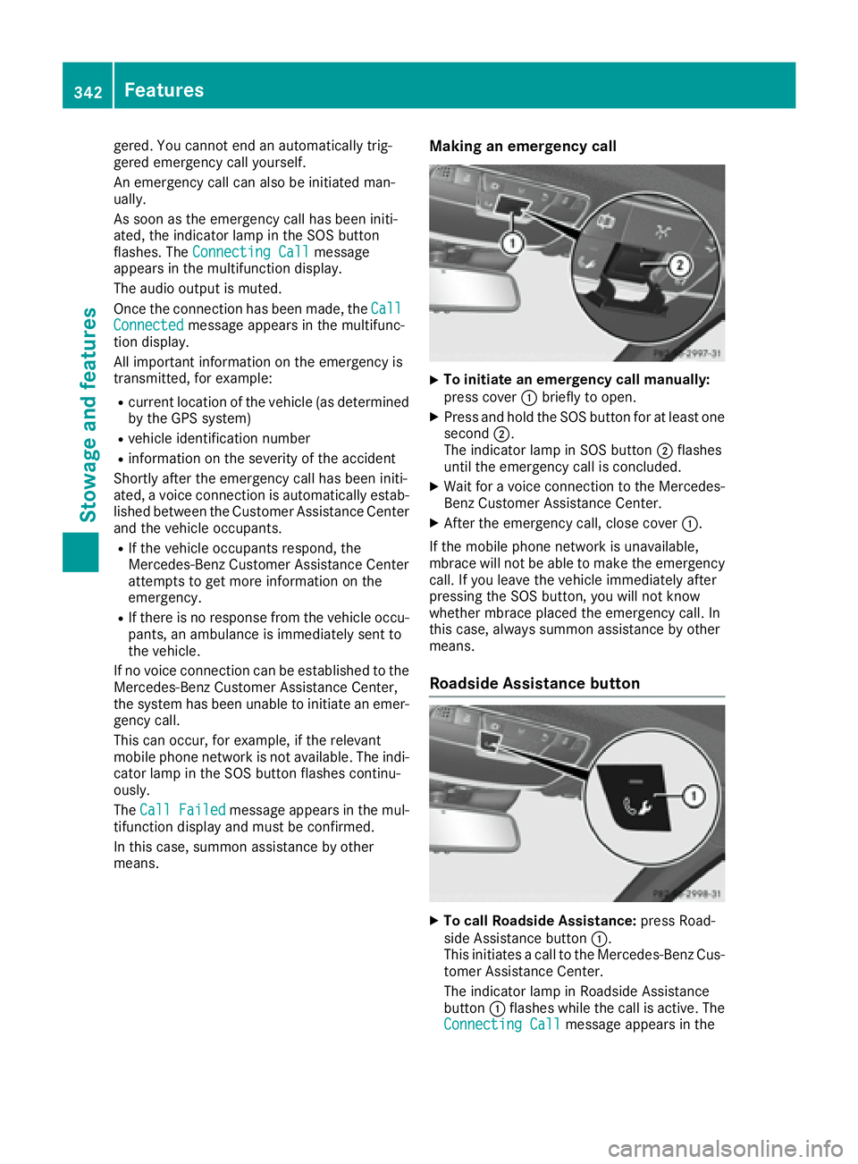 MERCEDES-BENZ S CLASS 2016  Owners Manual gered. You cannot end an automatically trig-
gered emergency call yourself.
An emergency call can also be initiated man-
ually.
As soon as the emergency call has been initi-
ated, the indicator lamp i
