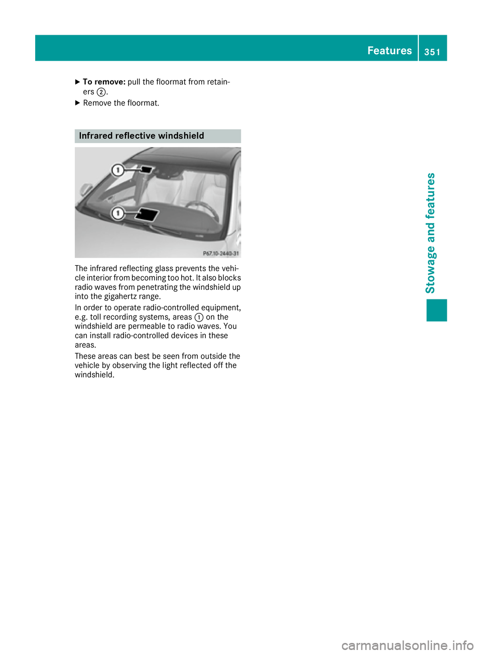 MERCEDES-BENZ S CLASS 2016  Owners Manual X
To remove: pull the floormat from retain-
ers �D .X
Remove the floormat.
Infrared reflective windshield
The infrared reflecting glass prevents the vehi-
cle interior from becoming too hot. It also b