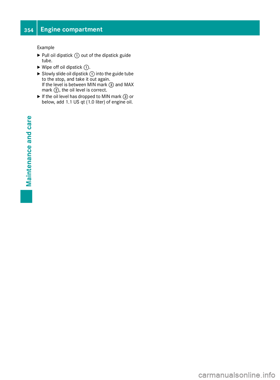 MERCEDES-BENZ S CLASS 2016  Owners Manual Example X
Pull oil dipstick �C out of the dipstick guide
tube. X
Wipe off oil dipstick �C .X
Slowly slide oil dipstick �C into the guide tube
to the stop, and take it out again.
If the level is betwee