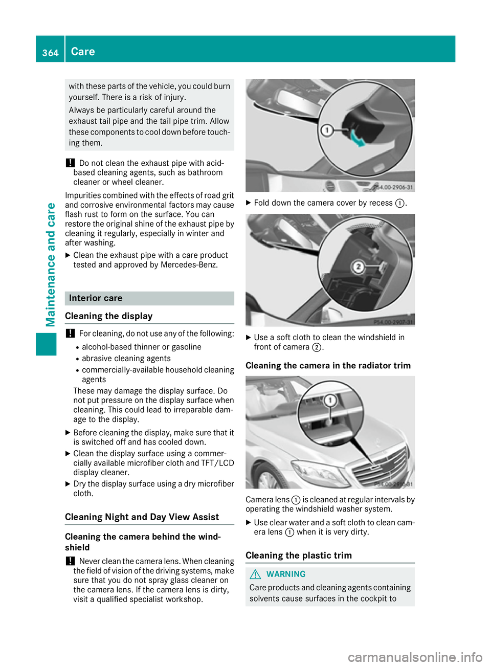 MERCEDES-BENZ S CLASS 2016  Owners Manual with these parts of the vehicle, you could burn
yourself. There is a risk of injury.
Always be particularly careful around the
exhaust tail pipe and the tail pipe trim. Allow
these components to cool 
