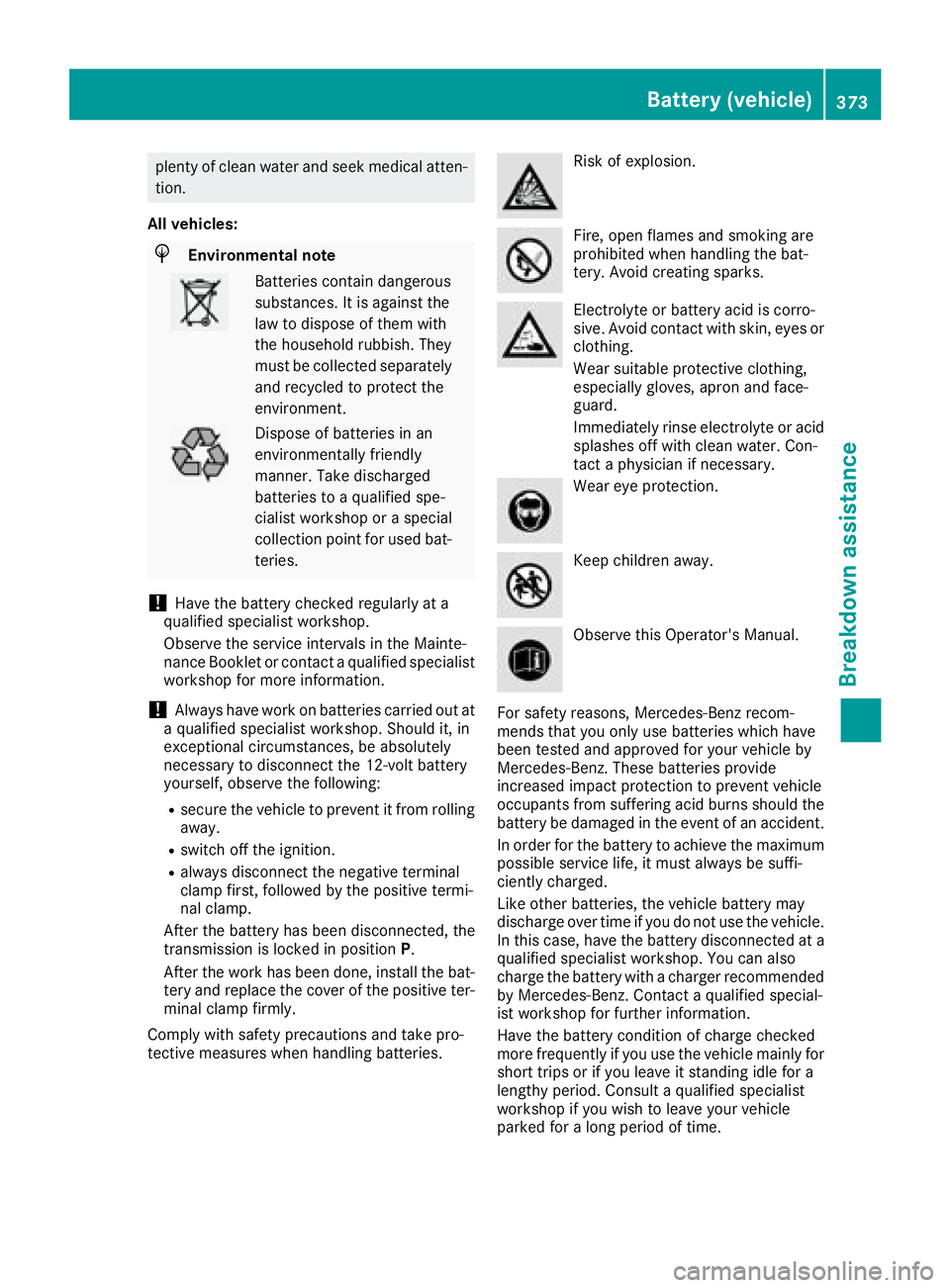 MERCEDES-BENZ S CLASS 2016  Owners Manual plenty of clean water and seek medical atten-
tion.
All vehicles:
H Environmental note
Batteries contain dangerous
substances. It is against the
law to dispose of them with
the household rubbish. They
