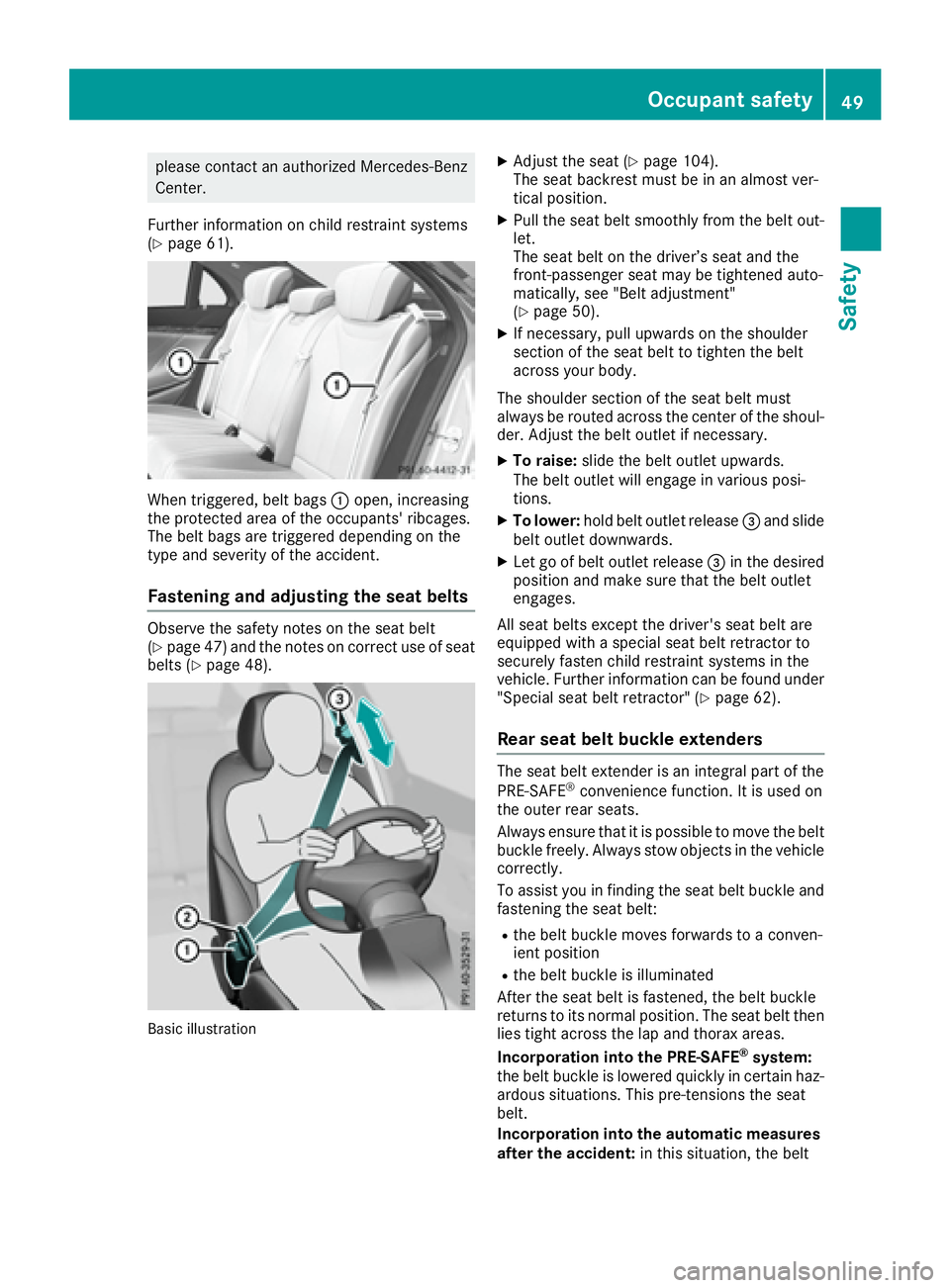 MERCEDES-BENZ S CLASS 2016 Workshop Manual please contact an authorized Mercedes-Benz
Center.
Further information on child restraint systems
( Y
page 61).
When triggered, belt bags �C open, increasing
the protected area of the occupants' r