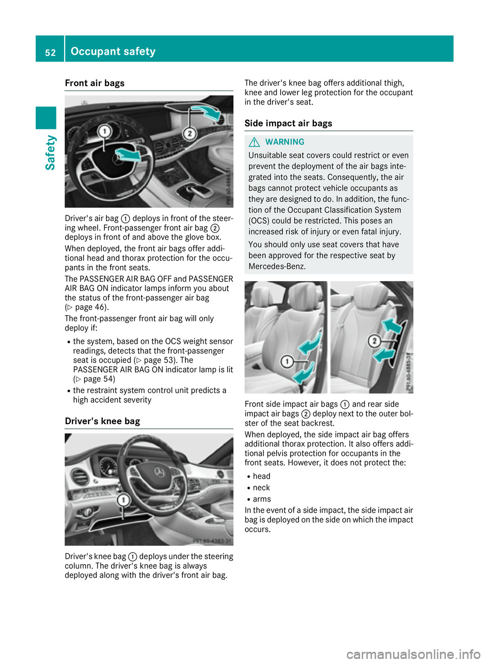 MERCEDES-BENZ S CLASS 2016 Workshop Manual Front air bags
Driver's air bag �C deploys in fron t of th e steer -
ing wheel. Front-passenger fron t air bag �D
deploys in fron t of and abov e th e glov e box .
When deployed, th e fron t air b