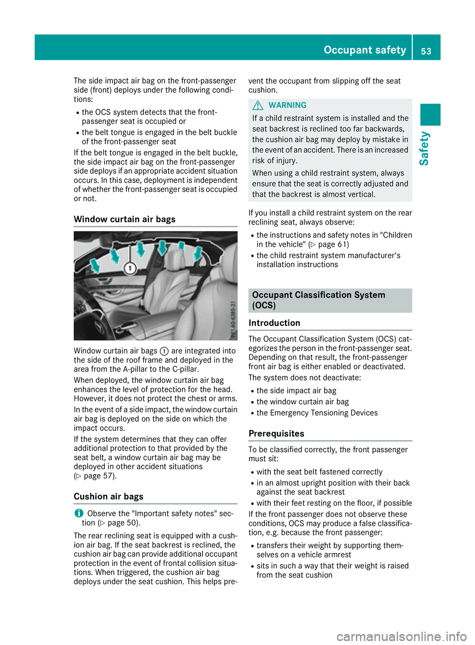 MERCEDES-BENZ S CLASS 2016 Workshop Manual The side impact air bag on the front-passenger
side (front) deploys under the following condi-
tions: R
the OCS system detects that the front-
passenger seat is occupied or R
the belt tongue is engage