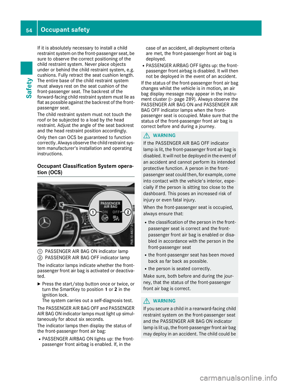 MERCEDES-BENZ S CLASS 2016 Workshop Manual If it is absolutely necessary to install a child
restraint system on the front-passenger seat, be
sure to observe the correct positioning of the
child restraint system. Never place objects
under or be