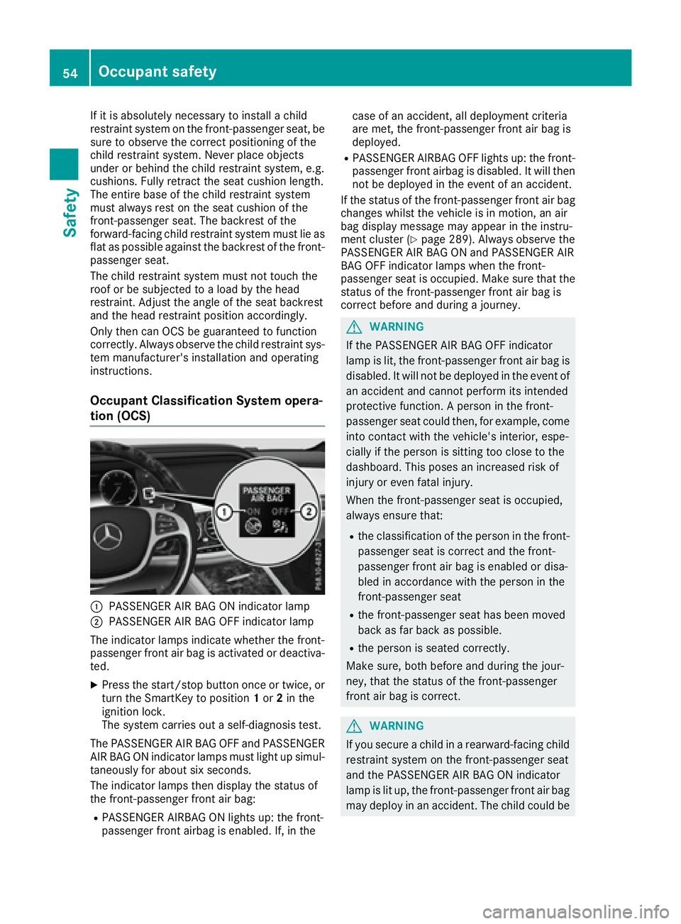 MERCEDES-BENZ S CLASS 2016  Owners Manual If it is absolutely necessary to install a child
restraint system on the front-passenger seat, be
sure to observe the correct positioning of the
child restraint system. Never place objects
under or be