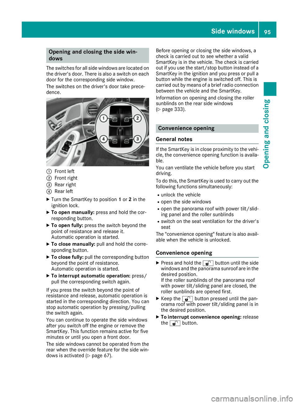 MERCEDES-BENZ S CLASS 2016  Owners Manual Opening and closing the side win-
dows The switches for all side windows are located on
the driver's door. There is also a switch on each
door for the corresponding side window.
The switches on th