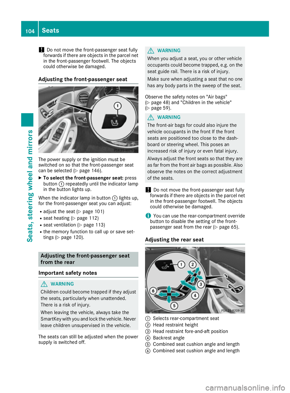 MERCEDES-BENZ S CLASS 2017  Owners Manual ! Do not move the front-passenger seat fully
forwards if there are objects in the parcel net
in the front-passenger footwell. The objects
could otherwise be damaged.
Adjusting the front-passenger seat