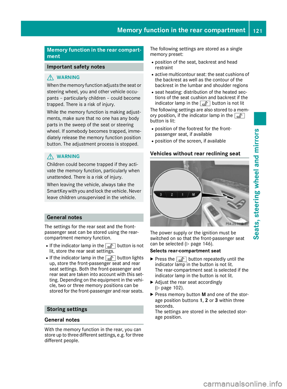 MERCEDES-BENZ S CLASS 2017  Owners Manual Memory function in the rear compart-
ment
Important safety notes
G WARNING
When the memory function adjusts the seat or
steering wheel, you and other vehicle occu-
pants – particularly children – 