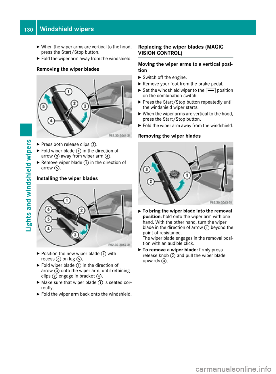MERCEDES-BENZ S CLASS 2017  Owners Manual X
When the wiper arms are vertical to the hood,
press the Start/Stop button. X
Fold the wiper arm away from the windshield.
Removing the wiper blades X
Press both release clips �D .X
Fold wiper blade 