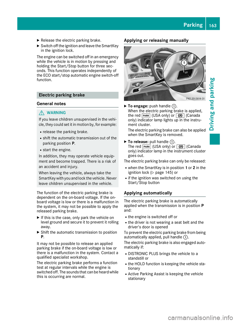 MERCEDES-BENZ S CLASS 2017  Owners Manual X
Releas e th e electric parking brake.X
Switc h off th e ignition and leav e th e SmartKey
in th e ignition lock.
The engin e can be switched off in an emergenc y
while th e vehicl e is in motion by 