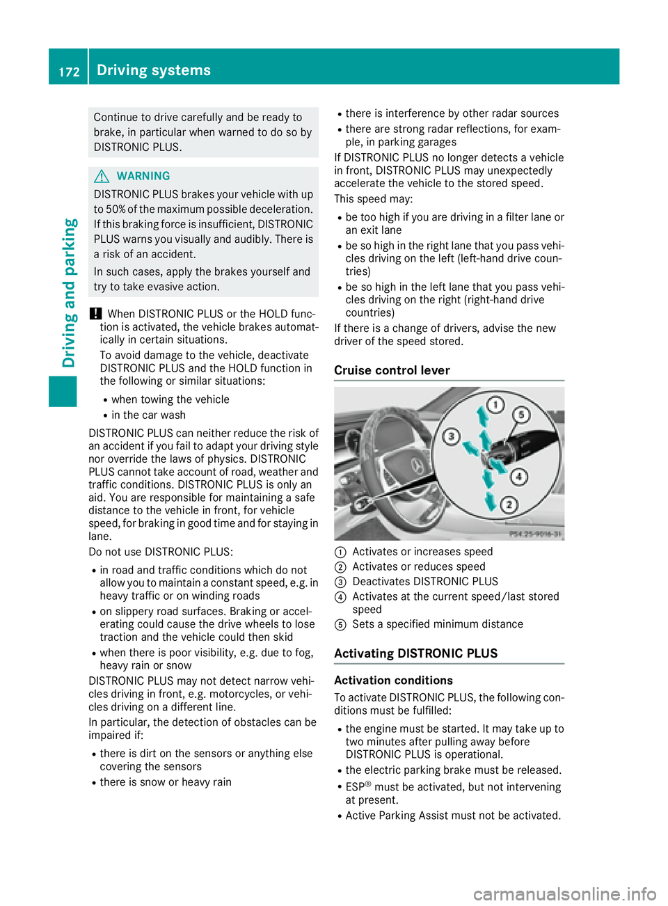 MERCEDES-BENZ S CLASS 2017  Owners Manual Continue to driv e carefully and be ready to
brake, in particular when warned to do so by
DI ST RONIC PLU S.
G WAR NING
DI ST RONIC PLUS brakes your veh icle wit h up
to 50 %o f the maximum possible d