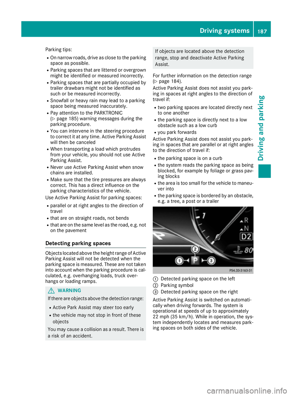 MERCEDES-BENZ S CLASS 2017  Owners Manual Parking tips: R
On narrow roads, drive as close to the parking
space as possible. R
Parking spaces that are littered or overgrown
might be identified or measured incorrectly. R
Parking spaces that are
