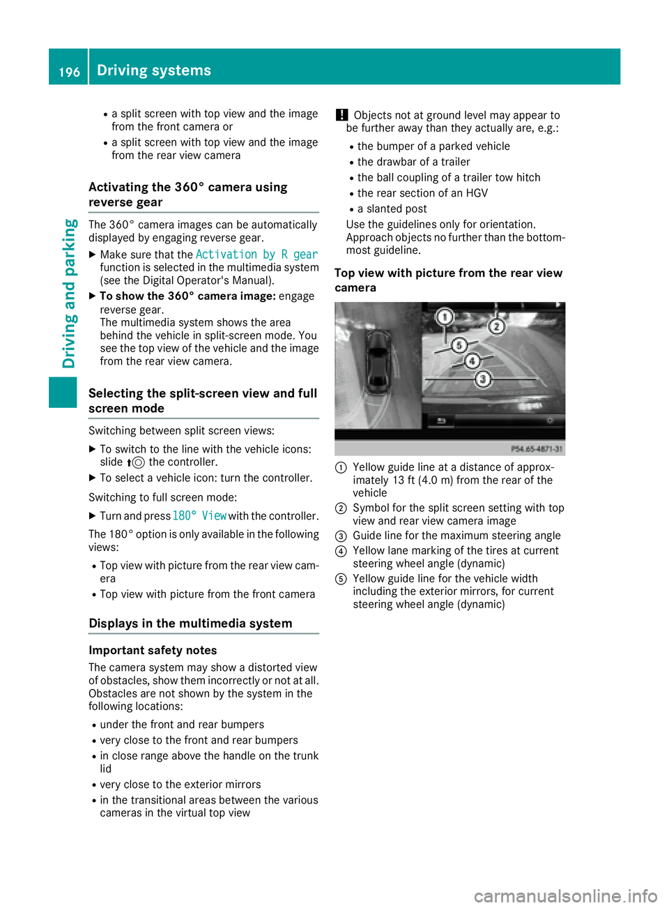 MERCEDES-BENZ S CLASS 2017  Owners Manual R
a split screen with top view and the image
from the front camera or R
a split screen with top view and the image
from the rear view camera
Activating the 360° camera using
reverse gear The 360° ca