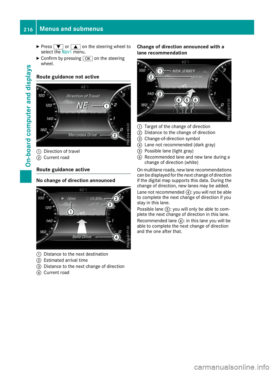 MERCEDES-BENZ S CLASS 2017  Owners Manual X
Press �d or �c on the steering wheel to
select the Navi menu.X
Confirm by pressing �v on the steering
wheel.
Route guidance not active
�C
Direction of travel�D
Current road
Route guidance active
No 