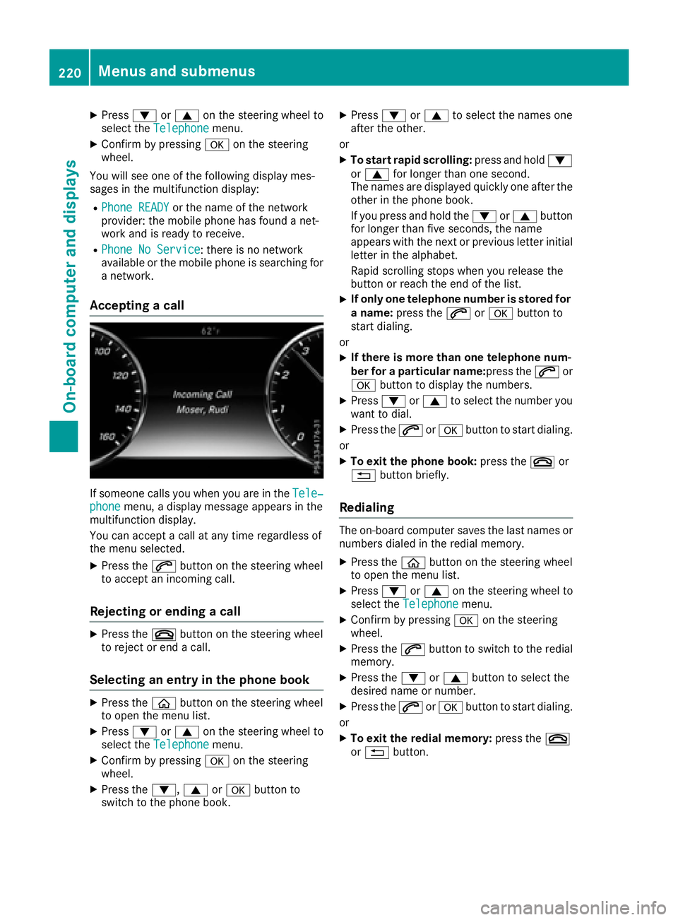 MERCEDES-BENZ S CLASS 2017  Owners Manual X
Press �d or �c on the steering wheel to
select the Telephone menu.X
Confirm by pressing �v on the steering
wheel.
You will see one of the following display mes-
sages in the multifunction display: R
