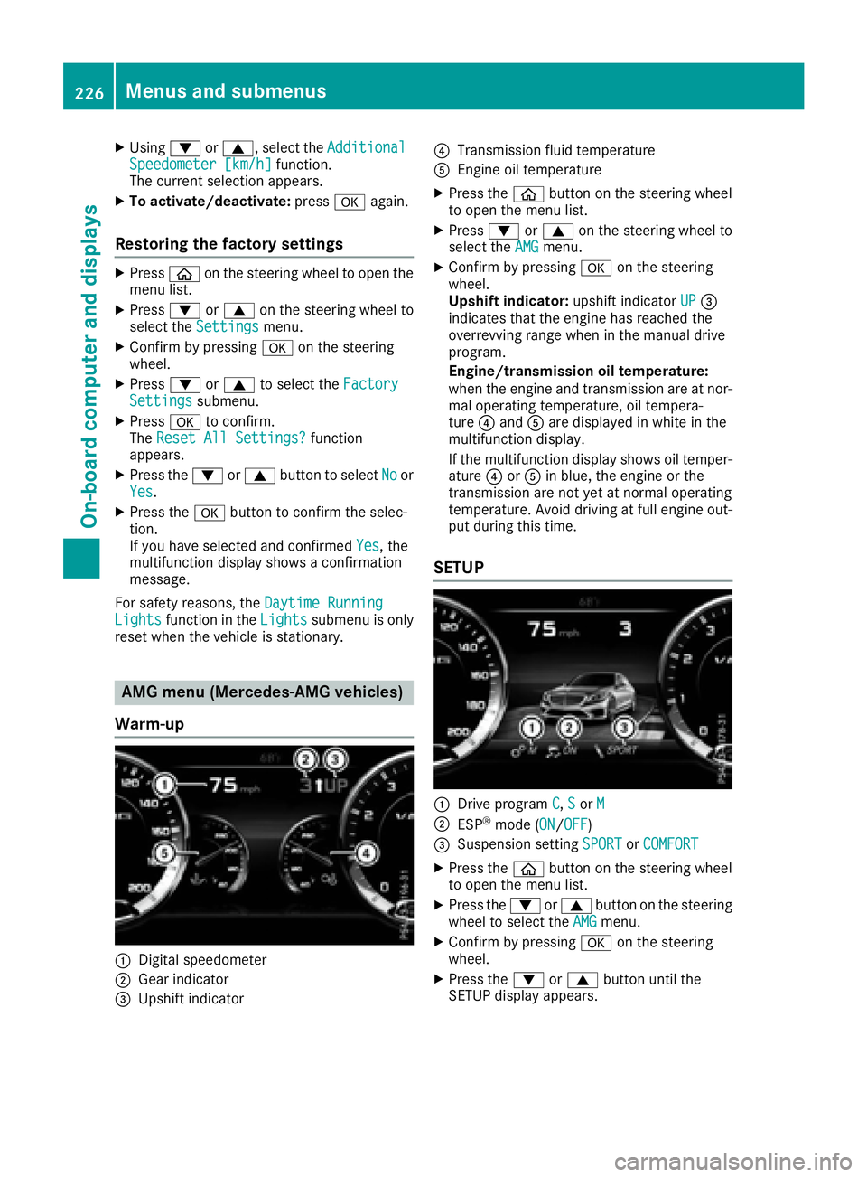 MERCEDES-BENZ S CLASS 2017  Owners Manual X
Using �d or �c , select the Additional
Speedometer [km/h] function.
The current selection appears. X
To activate/deactivate: press �v again.
Restoring the factory settings X
Press �