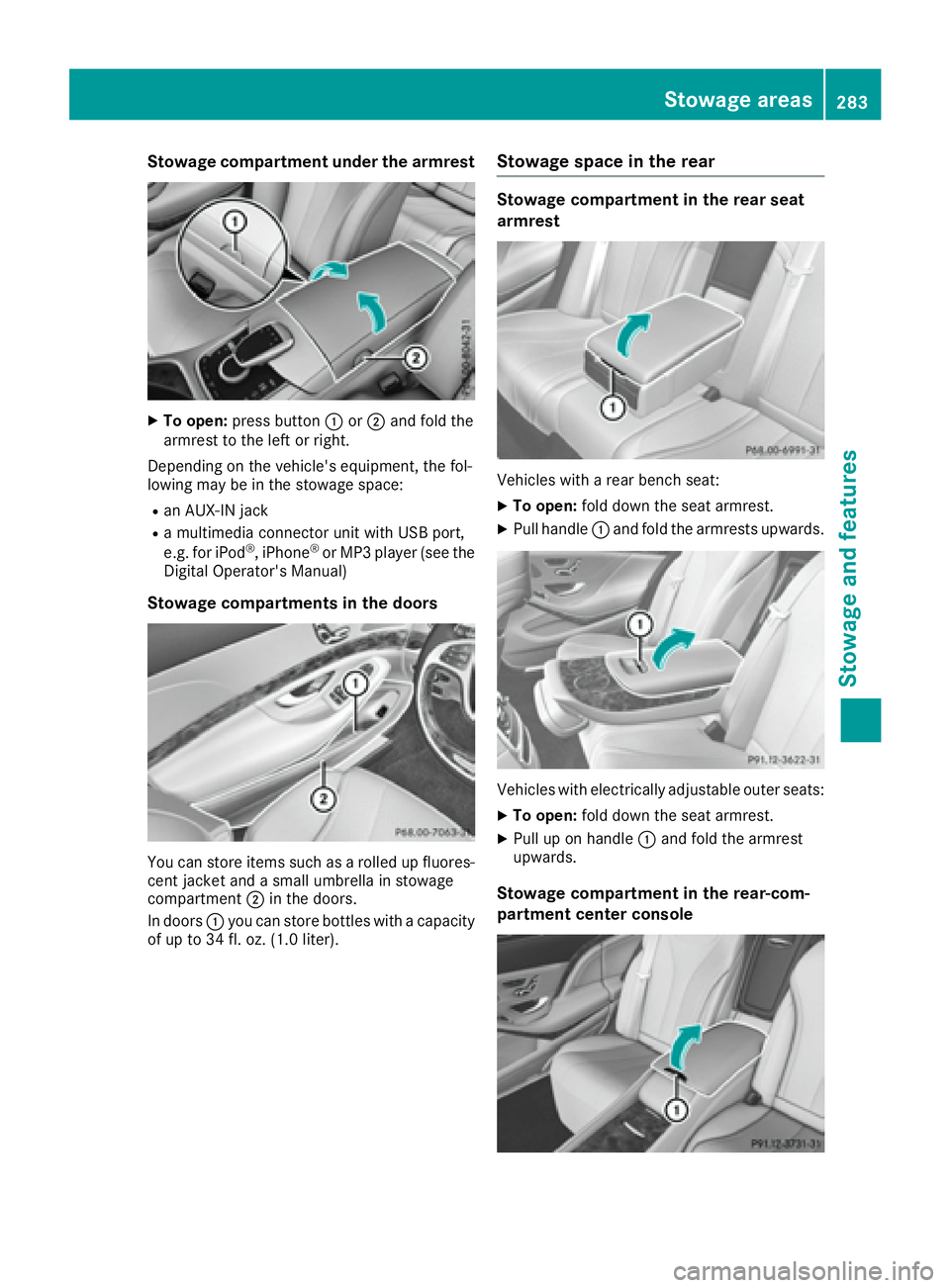 MERCEDES-BENZ S CLASS 2017  Owners Manual Stowage compartment under the armrest X
To open: press button �C or �D and fold the
armrest to the left or right.
Depending on the vehicle's equipment, the fol-
lowing may be in the stowage space: