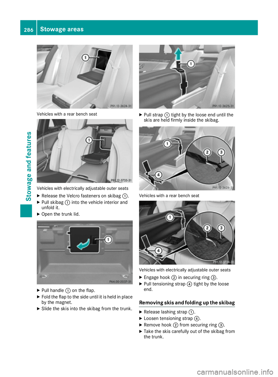 MERCEDES-BENZ S CLASS 2017  Owners Manual Vehicles with a rear bench seat
Vehicles with electrically adjustable outer seats X
Release the Velcro fasteners on skibag �C .X
Pull skibag �C into the vehicle interior and
unfold it. X
Open the trun